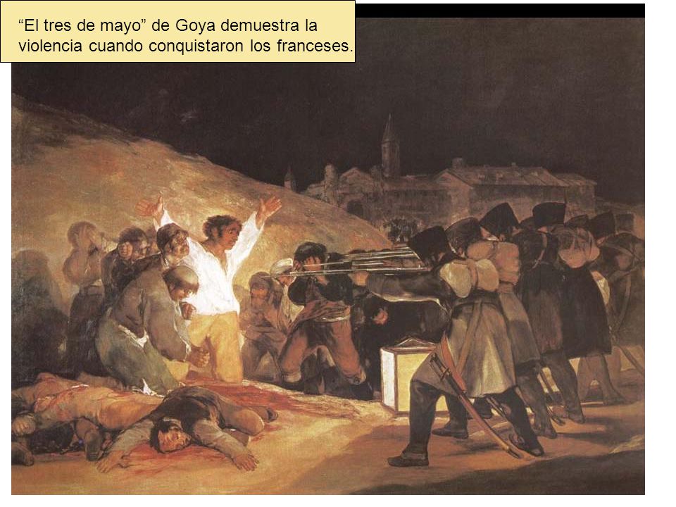 El tres de mayo de Goya demuestra la violencia cuando conquistaron los franceses.