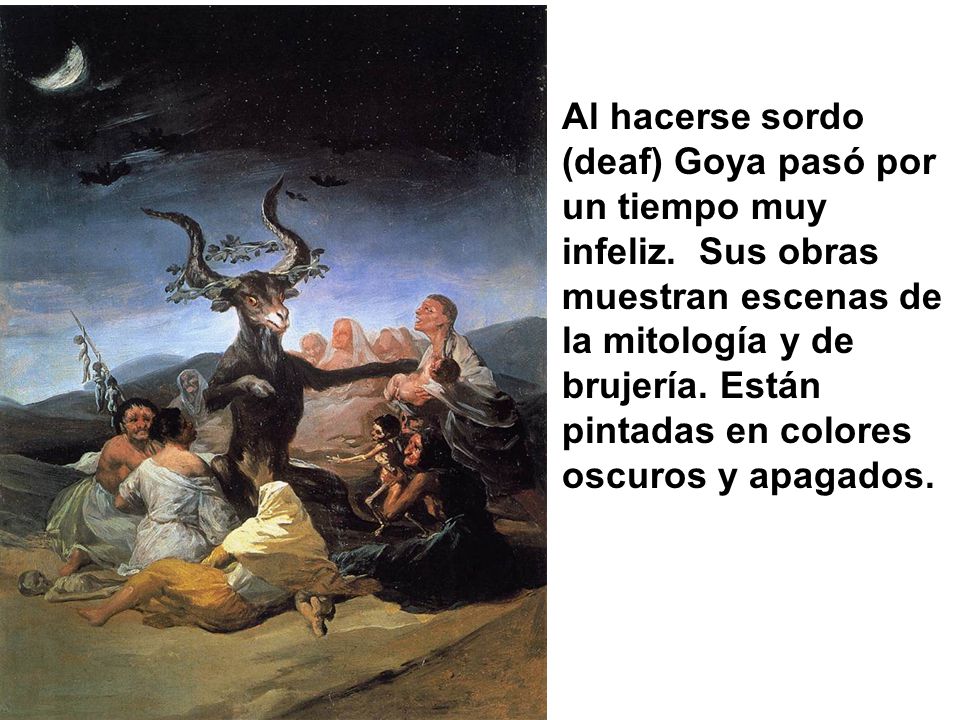 Al hacerse sordo (deaf) Goya pasó por un tiempo muy infeliz