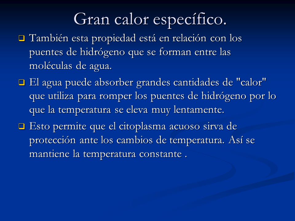 Gran calor específico. También esta propiedad está en relación con los puentes de hidrógeno que se forman entre las moléculas de agua.