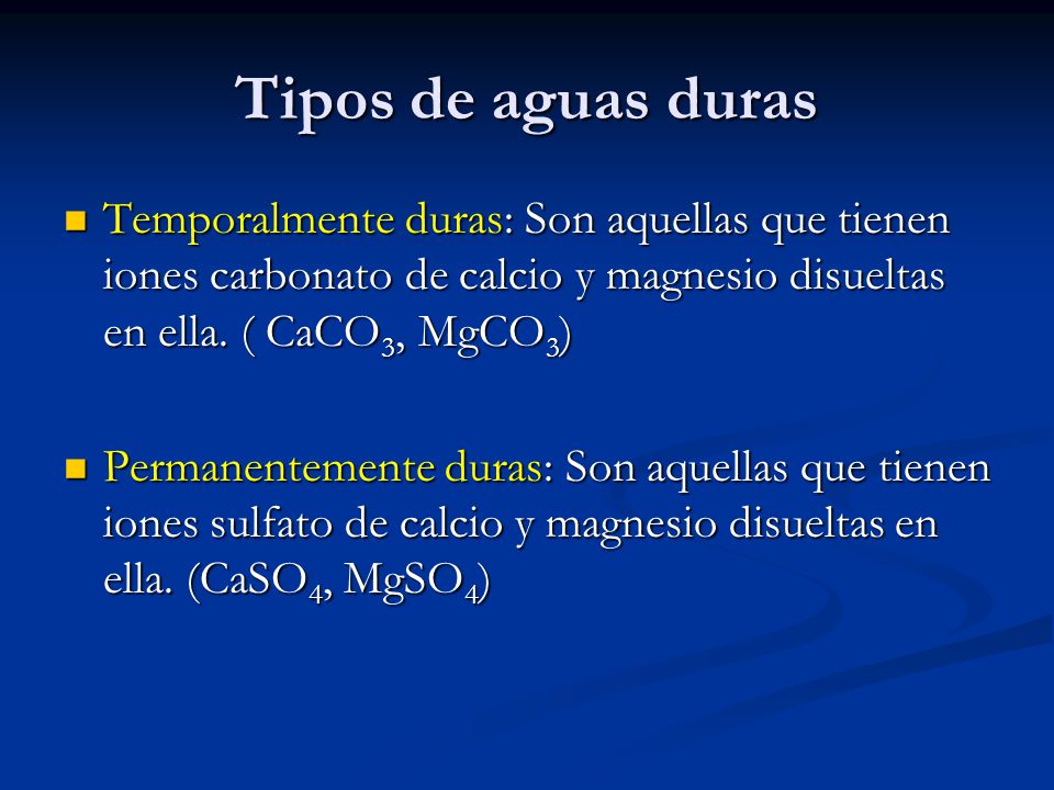 Tipos de aguas duras Temporalmente duras: Son aquellas que tienen iones carbonato de calcio y magnesio disueltas en ella. ( CaCO3, MgCO3)
