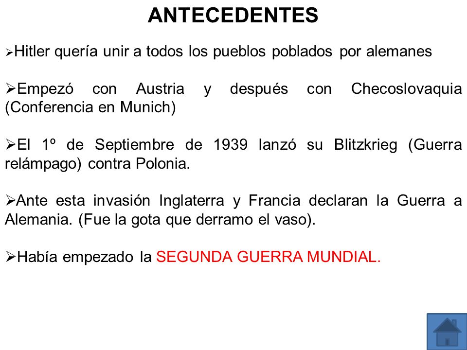 ANTECEDENTES Hitler quería unir a todos los pueblos poblados por alemanes. Empezó con Austria y después con Checoslovaquia (Conferencia en Munich)