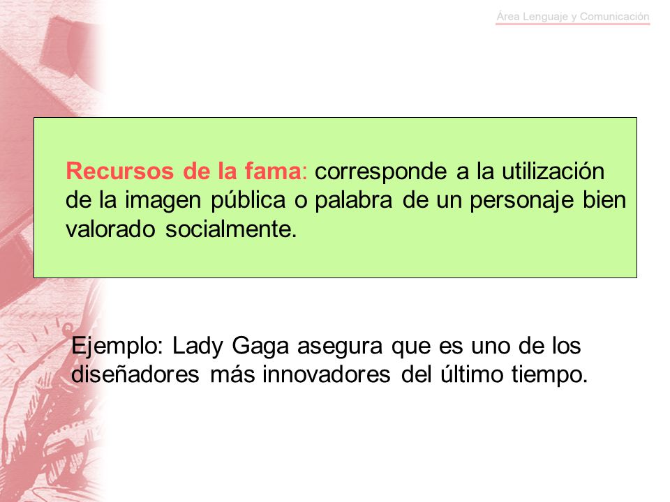 Recursos de la fama: corresponde a la utilización de la imagen pública o palabra de un personaje bien valorado socialmente.