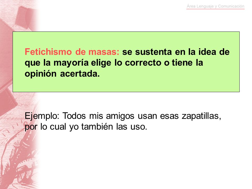Fetichismo de masas: se sustenta en la idea de que la mayoría elige lo correcto o tiene la opinión acertada.