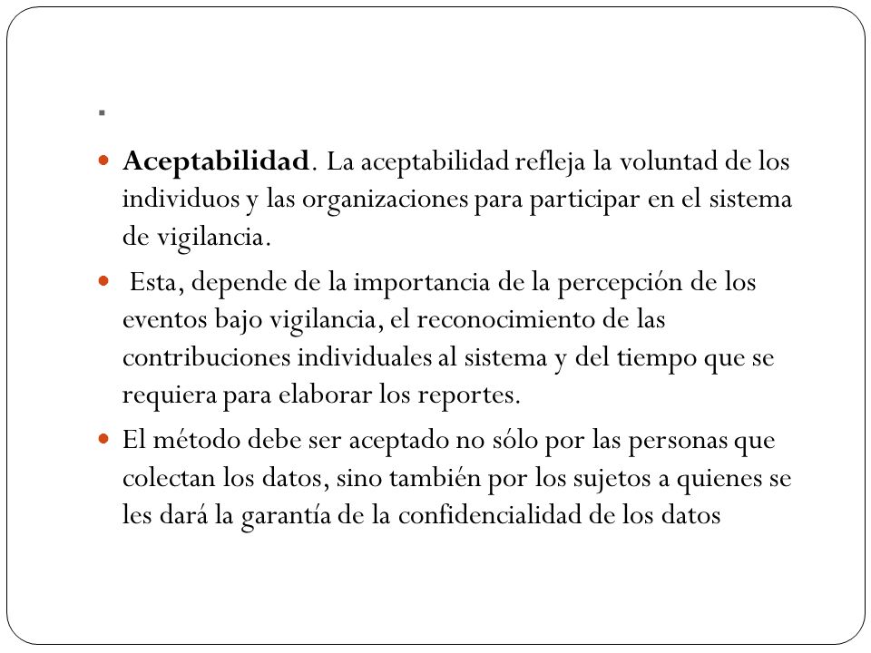 . Aceptabilidad. La aceptabilidad refleja la voluntad de los individuos y las organizaciones para participar en el sistema de vigilancia.