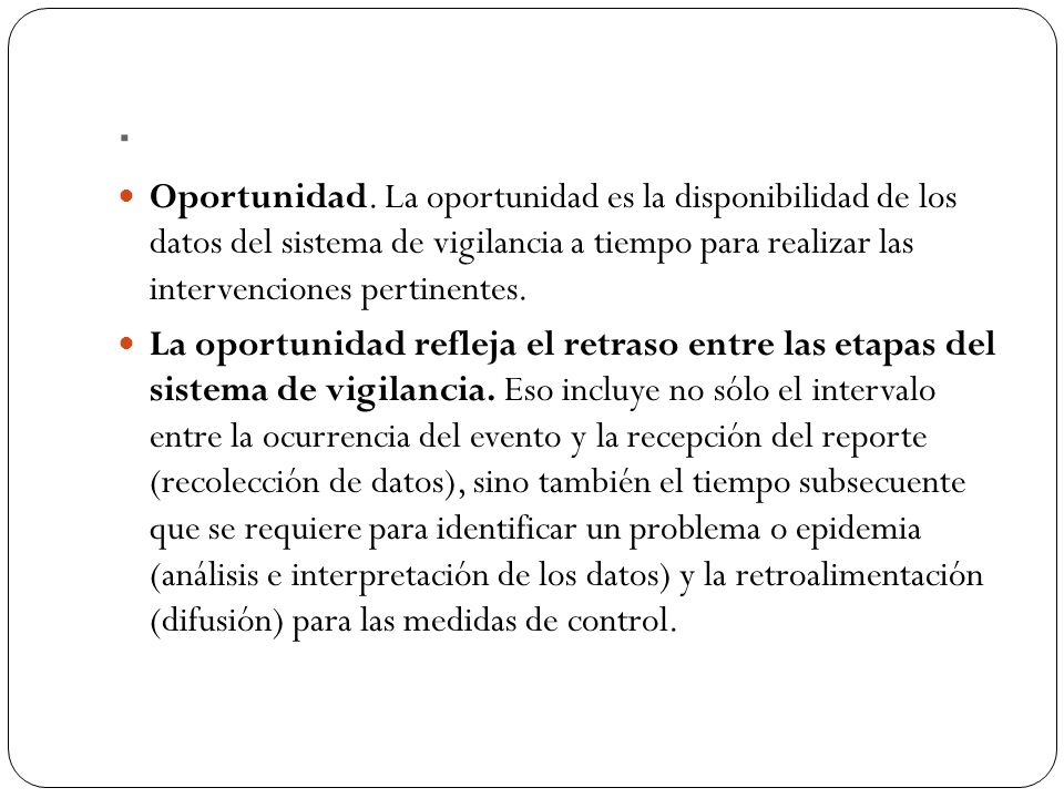 . Oportunidad. La oportunidad es la disponibilidad de los datos del sistema de vigilancia a tiempo para realizar las intervenciones pertinentes.