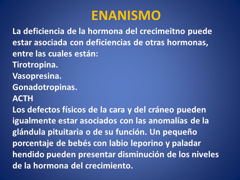 ENANISMO La deficiencia de la hormona del crecimeitno puede estar asociada con deficiencias de otras hormonas, entre las cuales están: