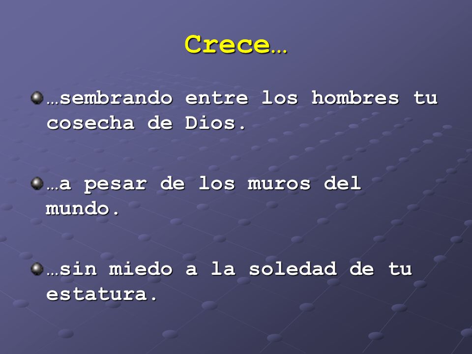 Crece… …sembrando entre los hombres tu cosecha de Dios.
