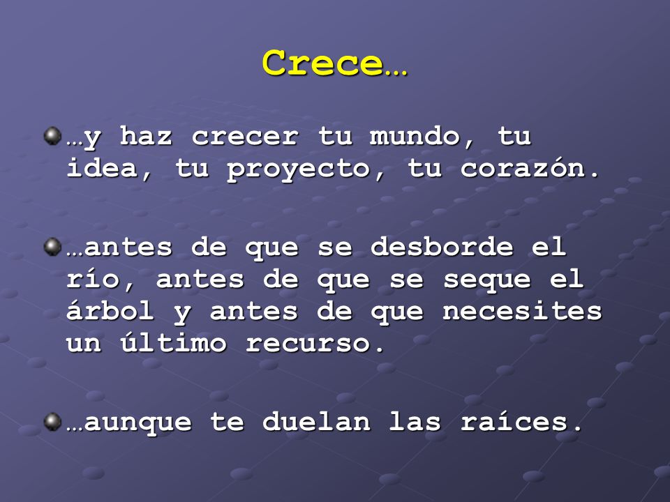 Crece… …y haz crecer tu mundo, tu idea, tu proyecto, tu corazón.