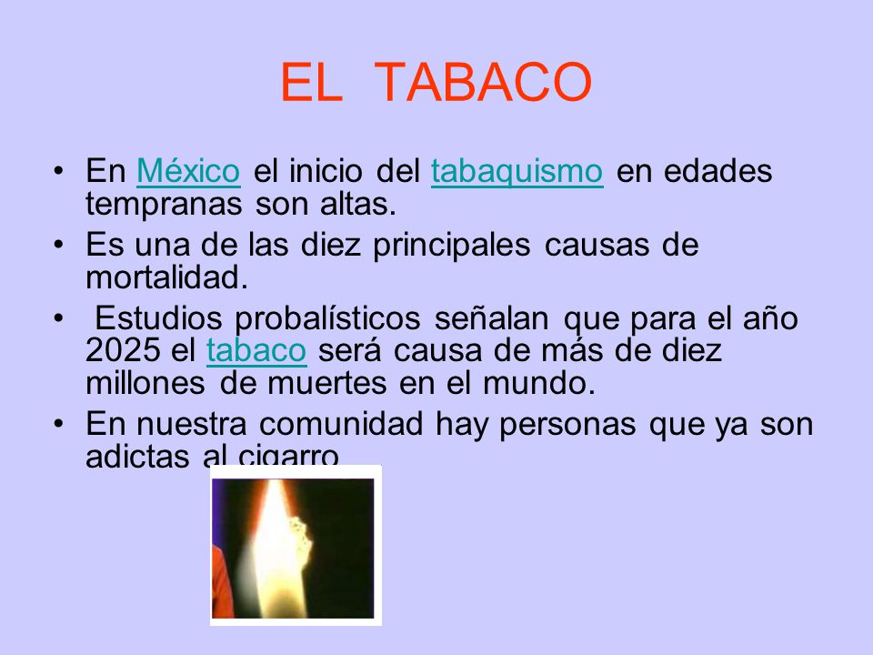 EL TABACO En México el inicio del tabaquismo en edades tempranas son altas. Es una de las diez principales causas de mortalidad.