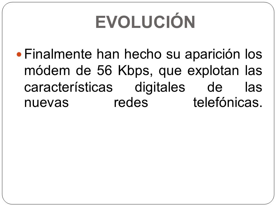 EVOLUCIÓN Finalmente han hecho su aparición los módem de 56 Kbps, que explotan las características digitales de las nuevas redes telefónicas.