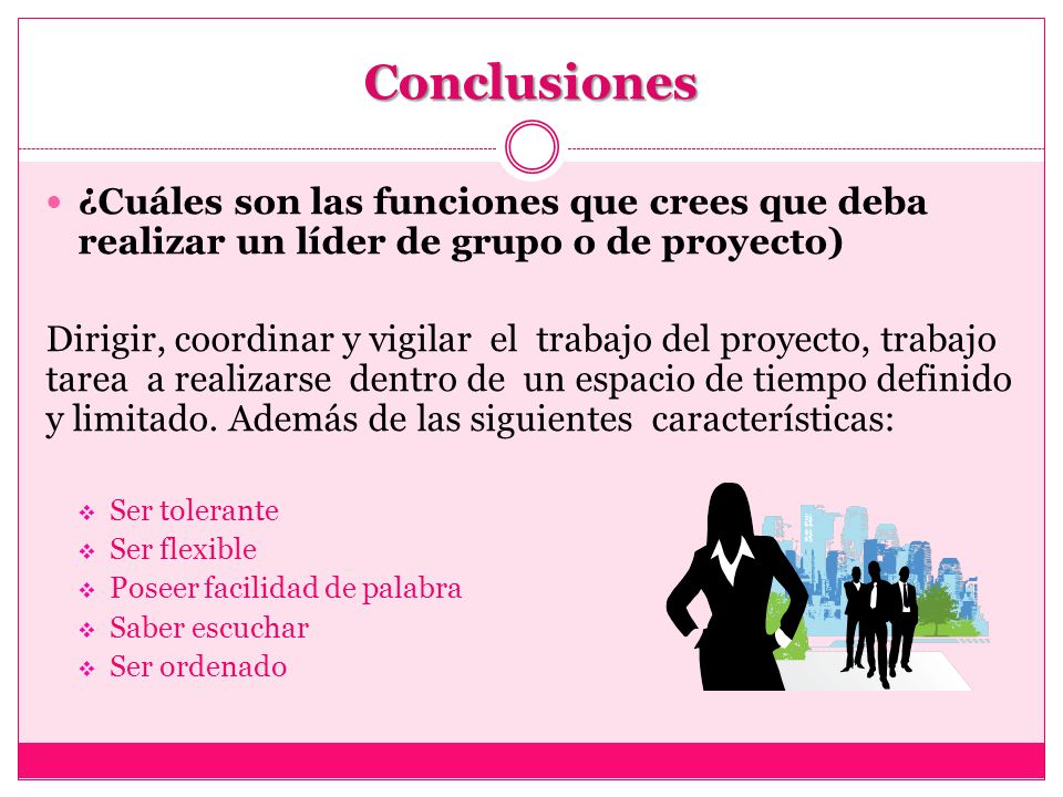Conclusiones ¿Cuáles son las funciones que crees que deba realizar un líder de grupo o de proyecto)