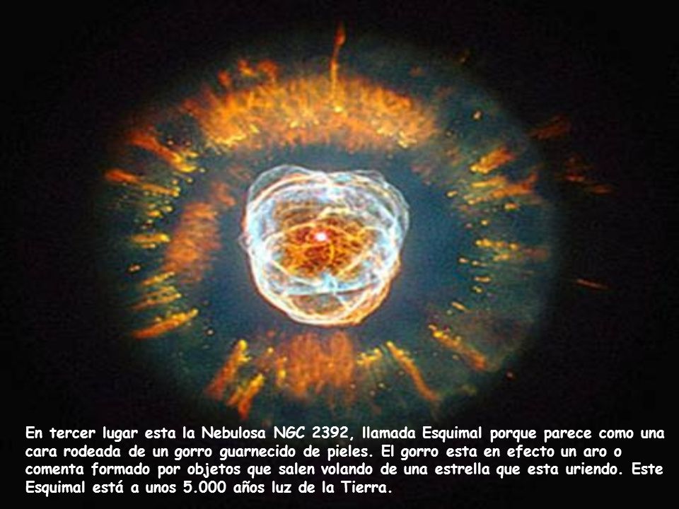 En tercer lugar esta la Nebulosa NGC 2392, llamada Esquimal porque parece como una cara rodeada de un gorro guarnecido de pieles.