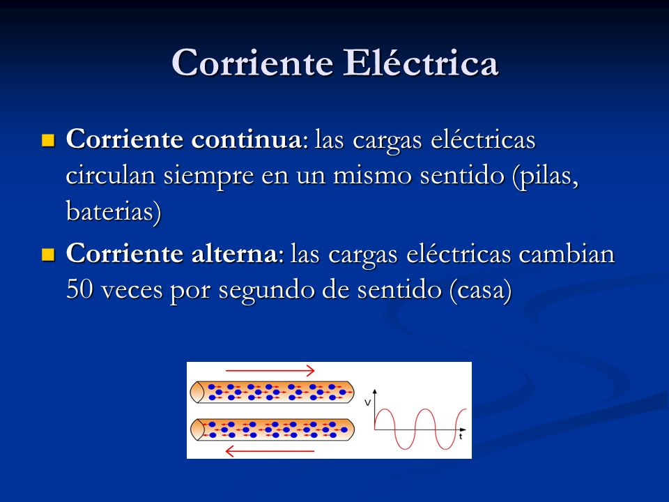 Corriente Eléctrica Corriente continua: las cargas eléctricas circulan siempre en un mismo sentido (pilas, baterias)