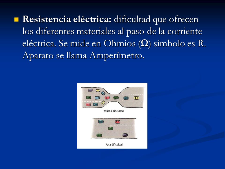 Resistencia eléctrica: dificultad que ofrecen los diferentes materiales al paso de la corriente eléctrica.