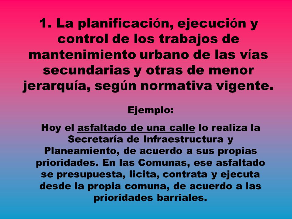 1. La planificación, ejecución y control de los trabajos de mantenimiento urbano de las vías secundarias y otras de menor jerarquía, según normativa vigente.
