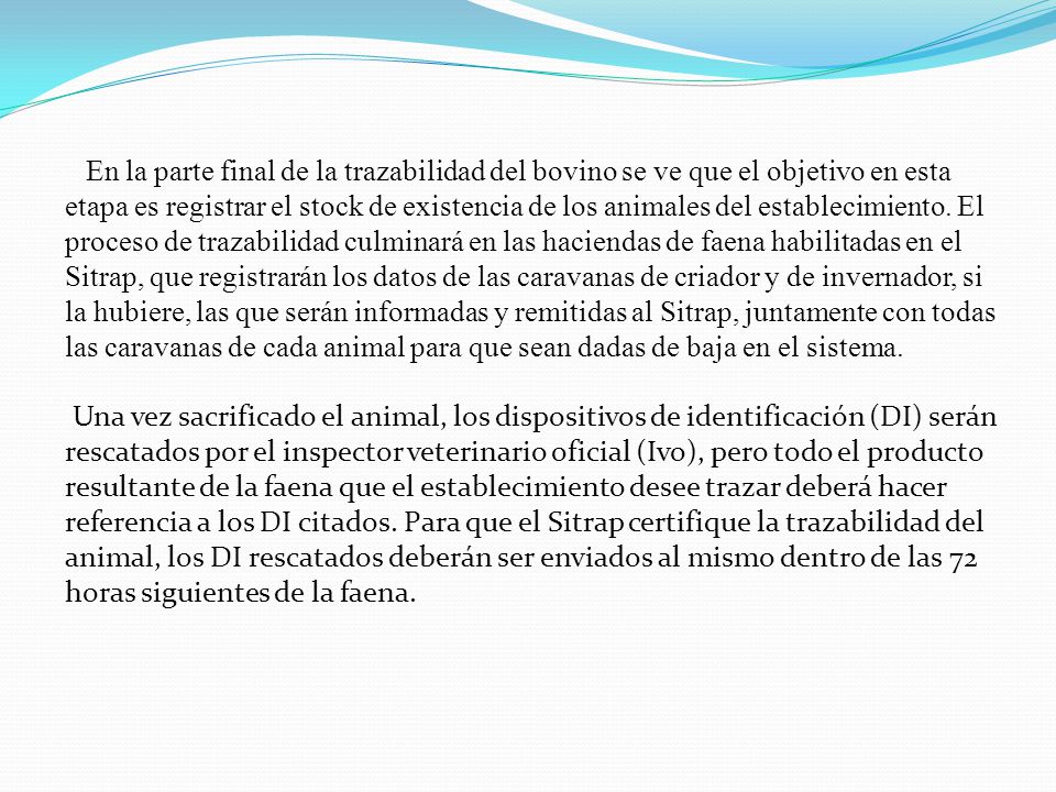 En la parte final de la trazabilidad del bovino se ve que el objetivo en esta etapa es registrar el stock de existencia de los animales del establecimiento. El proceso de trazabilidad culminará en las haciendas de faena habilitadas en el Sitrap, que registrarán los datos de las caravanas de criador y de invernador, si la hubiere, las que serán informadas y remitidas al Sitrap, juntamente con todas las caravanas de cada animal para que sean dadas de baja en el sistema.