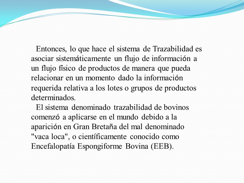 Entonces, lo que hace el sistema de Trazabilidad es asociar sistemáticamente un flujo de información a un flujo físico de productos de manera que pueda relacionar en un momento dado la información requerida relativa a los lotes o grupos de productos determinados.