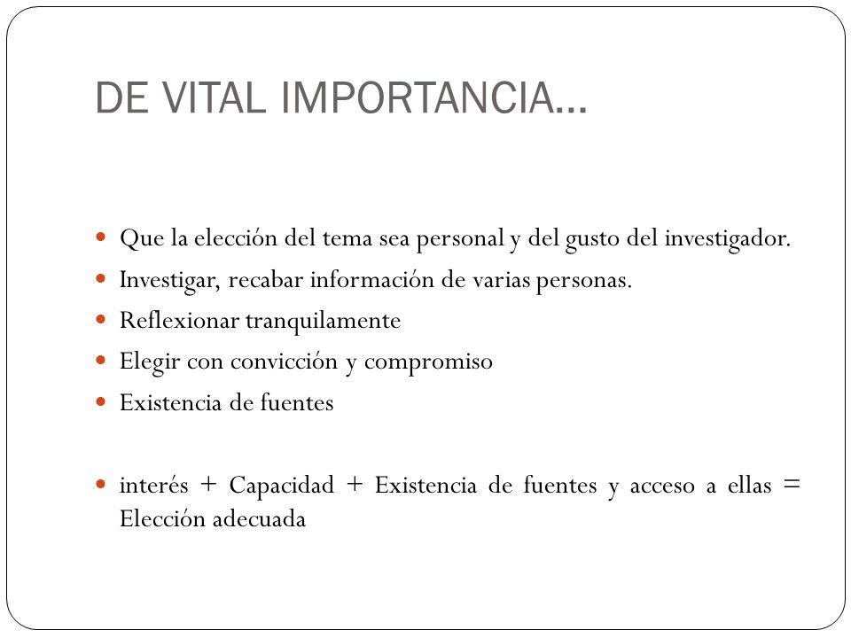 DE VITAL IMPORTANCIA… Que la elección del tema sea personal y del gusto del investigador. Investigar, recabar información de varias personas.