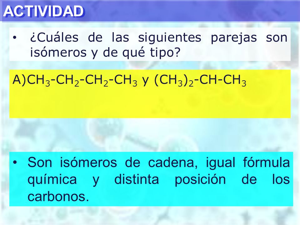 ACTIVIDAD ¿Cuáles de las siguientes parejas son isómeros y de qué tipo CH3-CH2-CH2-CH3 y (CH3)2-CH-CH3.
