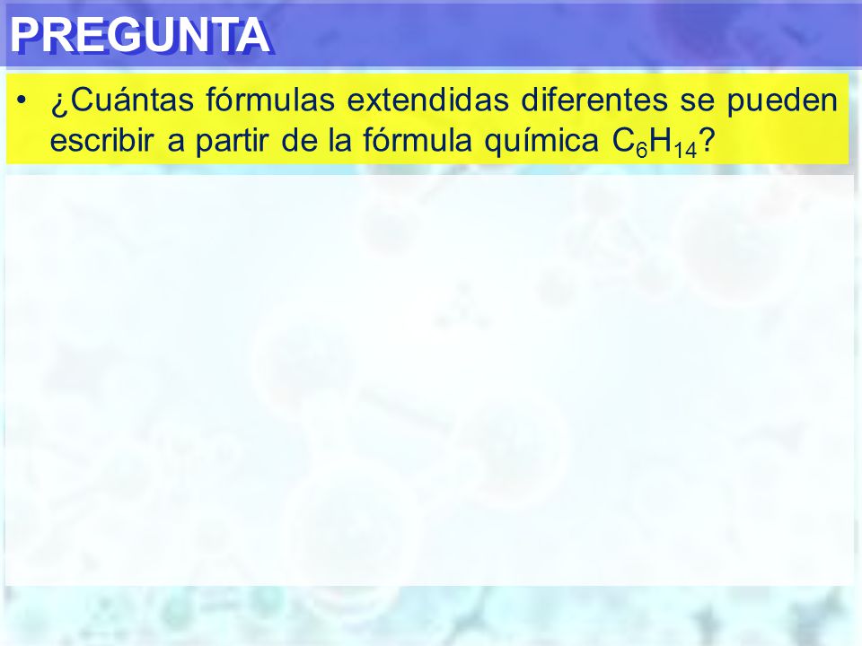 PREGUNTA ¿Cuántas fórmulas extendidas diferentes se pueden escribir a partir de la fórmula química C6H14