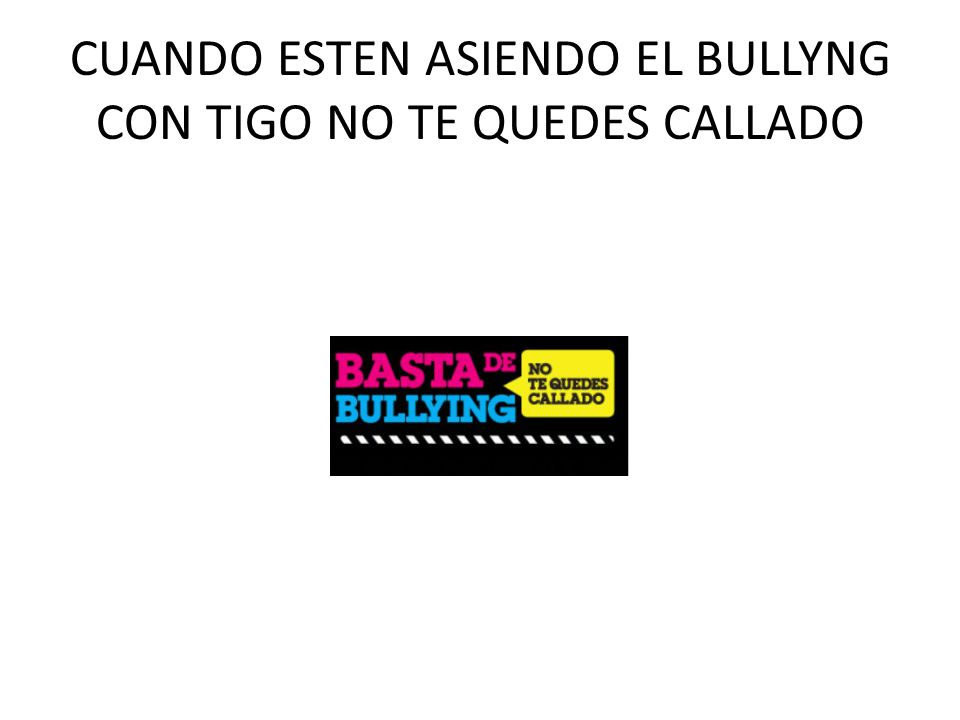 CUANDO ESTEN ASIENDO EL BULLYNG CON TIGO NO TE QUEDES CALLADO