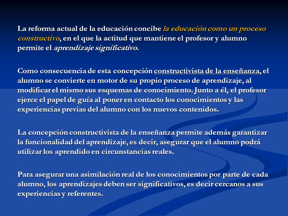 La reforma actual de la educación concibe la educación como un proceso constructivo, en el que la actitud que mantiene el profesor y alumno permite el aprendizaje significativo.