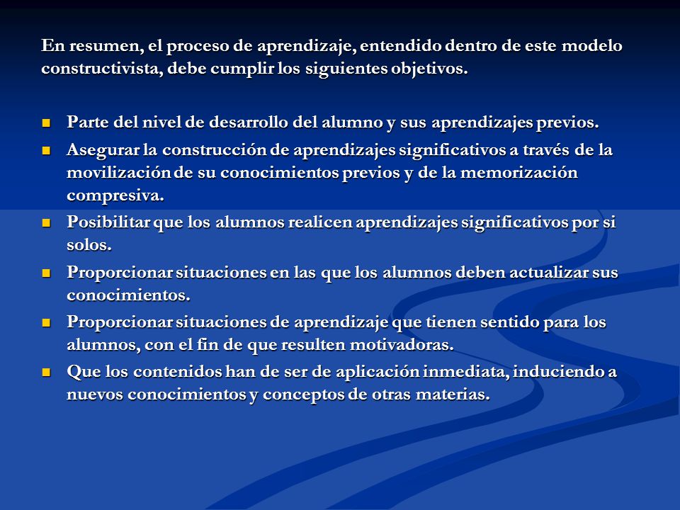 En resumen, el proceso de aprendizaje, entendido dentro de este modelo constructivista, debe cumplir los siguientes objetivos.
