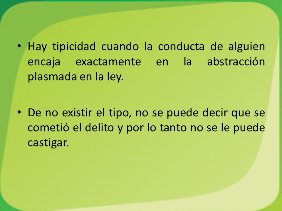Hay tipicidad cuando la conducta de alguien encaja exactamente en la abstracción plasmada en la ley.