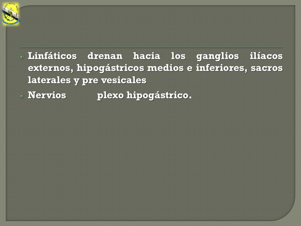 Linfáticos drenan hacia los ganglios ilíacos externos, hipogástricos medios e inferiores, sacros laterales y pre vesicales