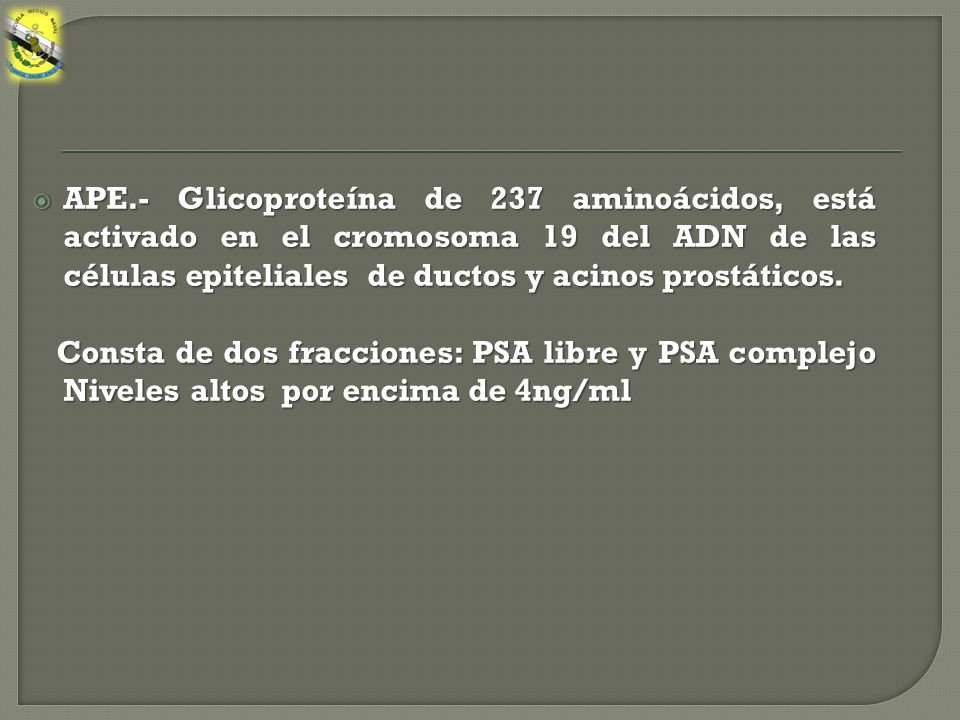 APE.- Glicoproteína de 237 aminoácidos, está activado en el cromosoma 19 del ADN de las células epiteliales de ductos y acinos prostáticos.
