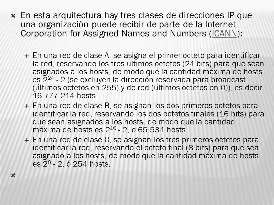 En esta arquitectura hay tres clases de direcciones IP que una organización puede recibir de parte de la Internet Corporation for Assigned Names and Numbers (ICANN):