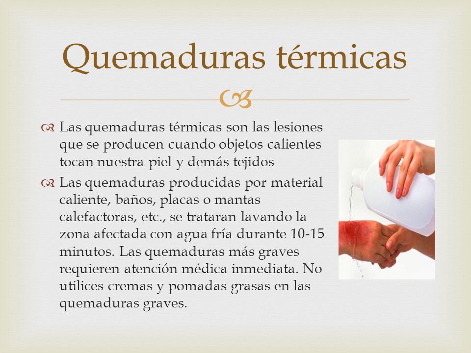 Quemaduras térmicas Las quemaduras térmicas son las lesiones que se producen cuando objetos calientes tocan nuestra piel y demás tejidos.