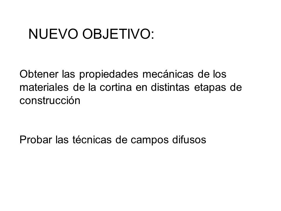 NUEVO OBJETIVO: Obtener las propiedades mecánicas de los materiales de la cortina en distintas etapas de construcción.