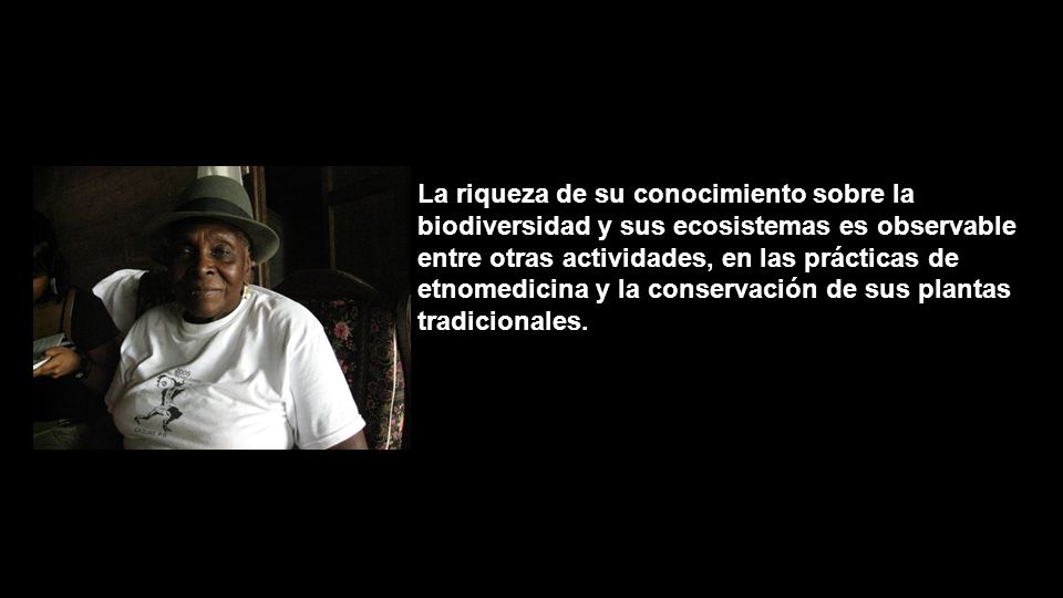 La riqueza de su conocimiento sobre la biodiversidad y sus ecosistemas es observable entre otras actividades, en las prácticas de etnomedicina y la conservación de sus plantas tradicionales.
