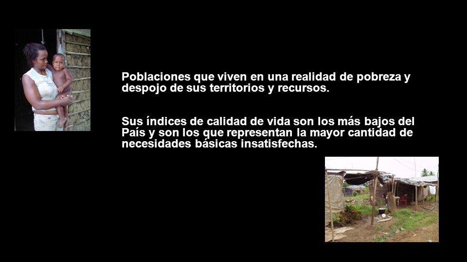 Poblaciones que viven en una realidad de pobreza y despojo de sus territorios y recursos.
