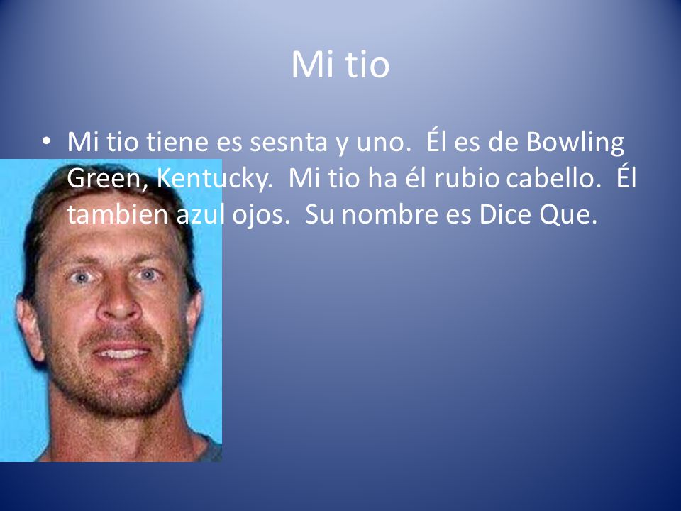 Mi tio Mi tio tiene es sesnta y uno. Él es de Bowling Green, Kentucky.