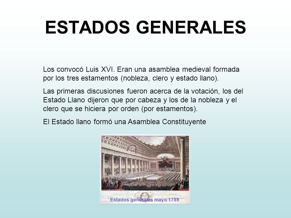 ESTADOS GENERALES Los convocó Luis XVI. Eran una asamblea medieval formada por los tres estamentos (nobleza, clero y estado llano).