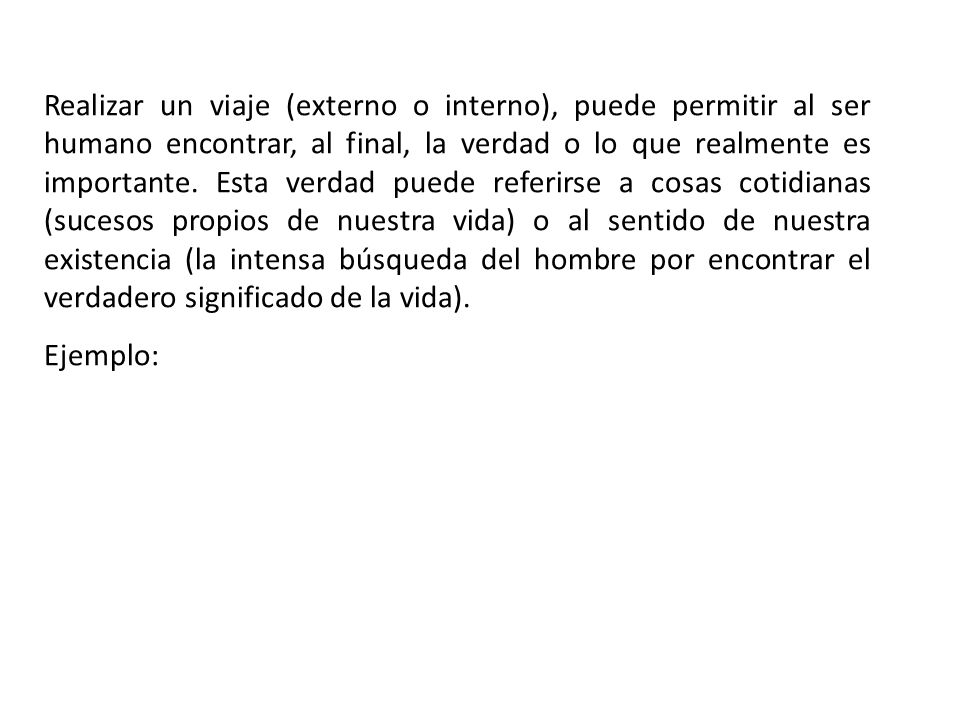 Realizar un viaje (externo o interno), puede permitir al ser humano encontrar, al final, la verdad o lo que realmente es importante. Esta verdad puede referirse a cosas cotidianas (sucesos propios de nuestra vida) o al sentido de nuestra existencia (la intensa búsqueda del hombre por encontrar el verdadero significado de la vida).