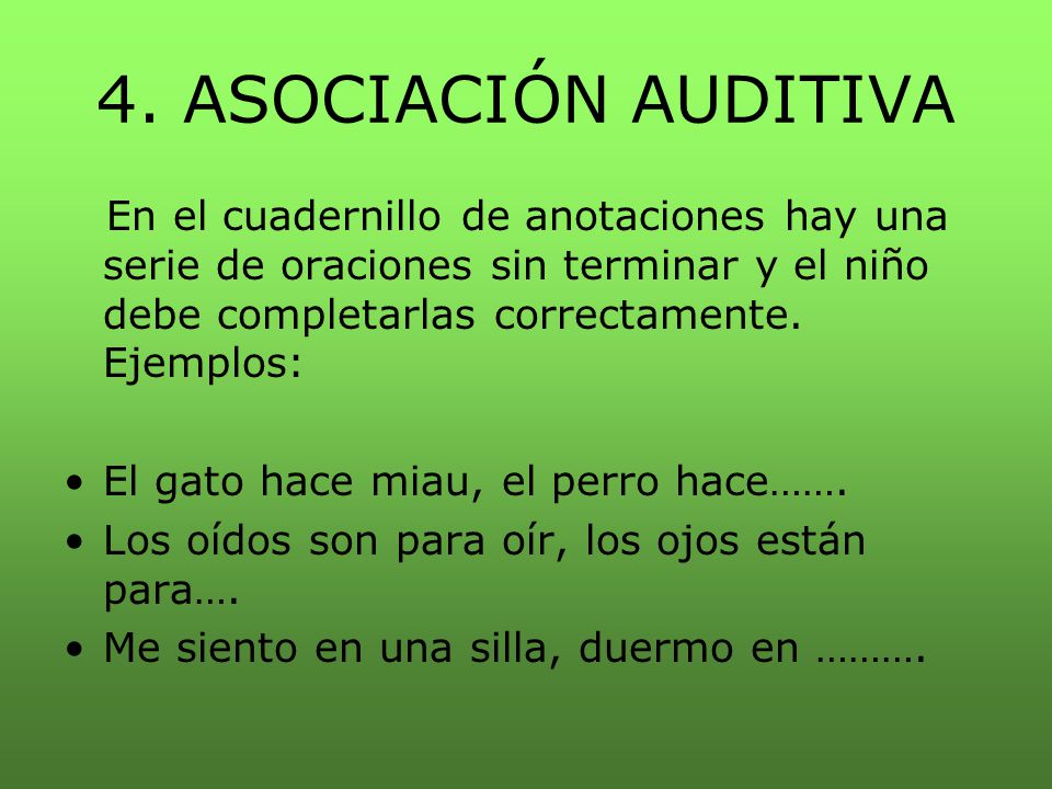 4. ASOCIACIÓN AUDITIVA En el cuadernillo de anotaciones hay una serie de oraciones sin terminar y el niño debe completarlas correctamente. Ejemplos: