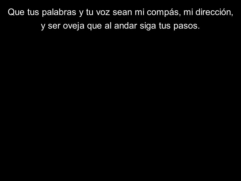 Que tus palabras y tu voz sean mi compás, mi dirección,