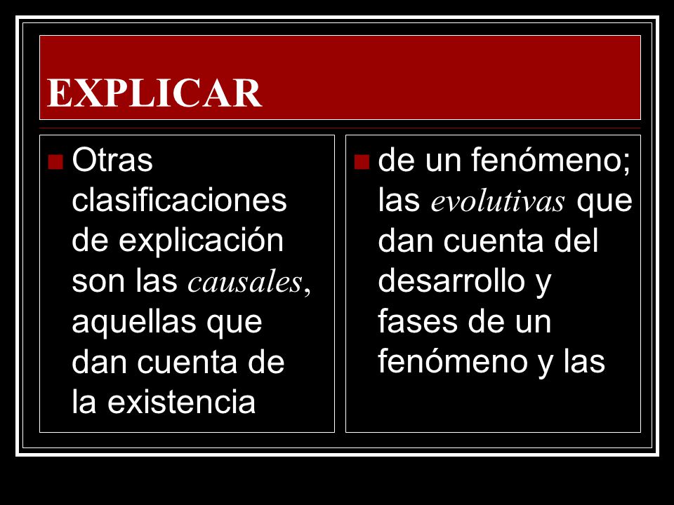 EXPLICAR Otras clasificaciones de explicación son las causales, aquellas que dan cuenta de la existencia.