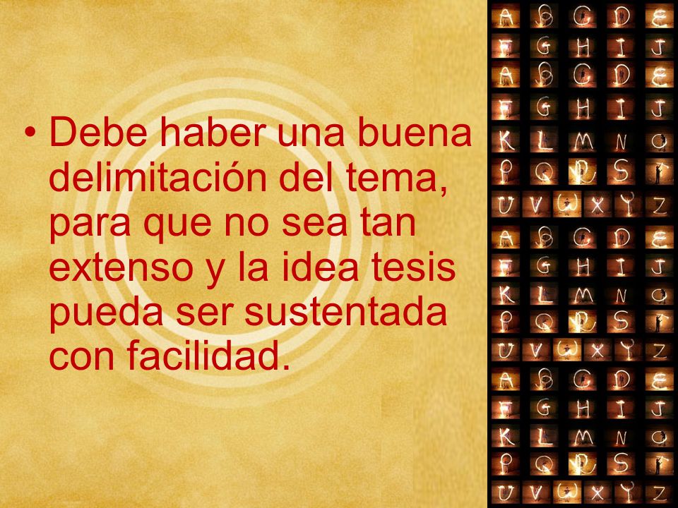 Debe haber una buena delimitación del tema, para que no sea tan extenso y la idea tesis pueda ser sustentada con facilidad.