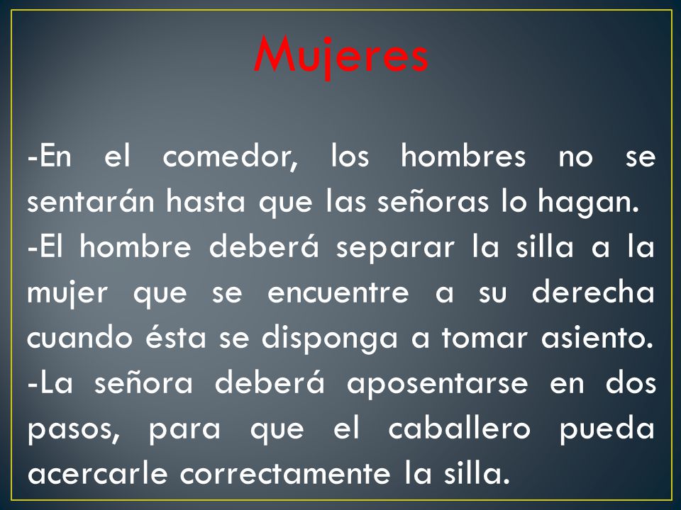 Mujeres -En el comedor, los hombres no se sentarán hasta que las señoras lo hagan.