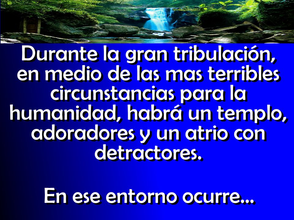 Durante la gran tribulación, en medio de las mas terribles circunstancias para la humanidad, habrá un templo, adoradores y un atrio con detractores.