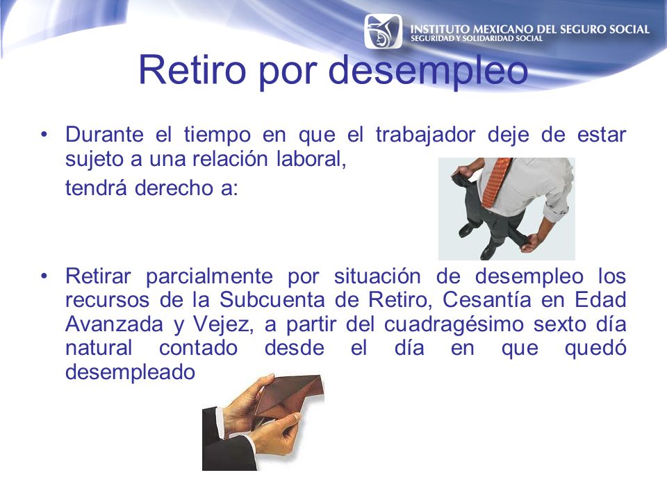 Retiro por desempleo Durante el tiempo en que el trabajador deje de estar sujeto a una relación laboral,