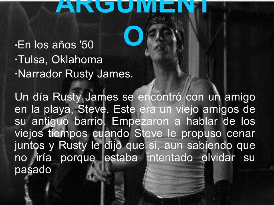 ARGUMENTO ·En los años 50 ·Tulsa, Oklahoma ·Narrador Rusty James.