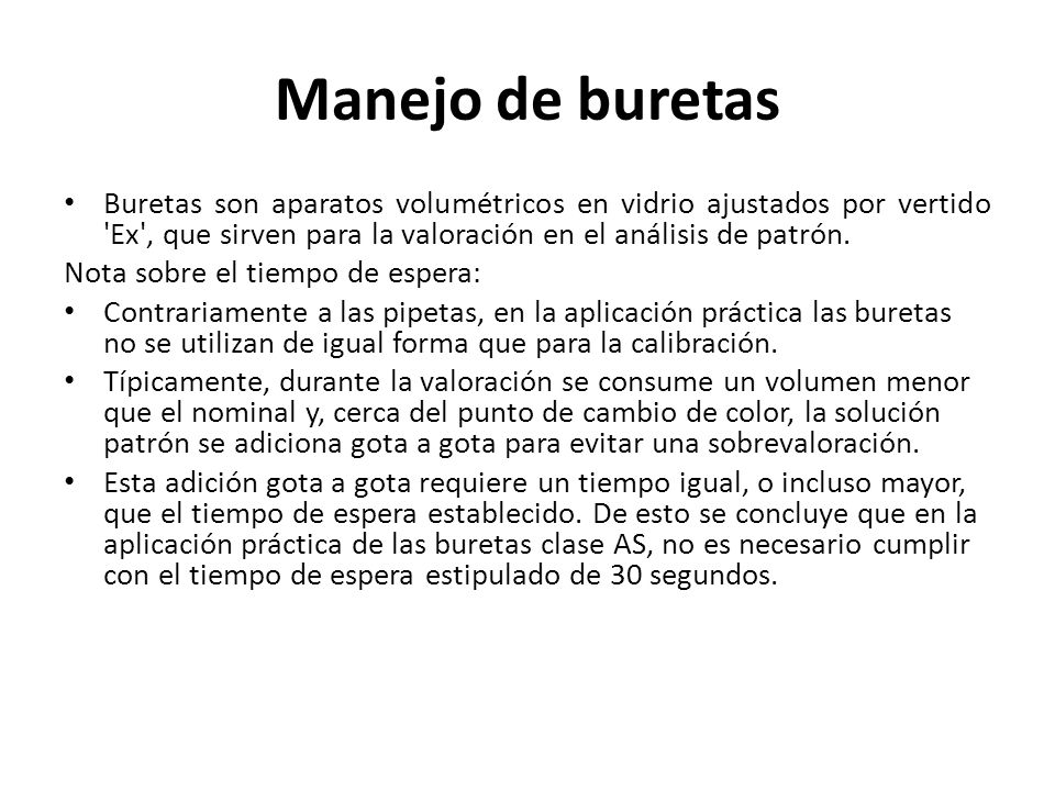 Manejo de buretas Buretas son aparatos volumétricos en vidrio ajustados por vertido Ex , que sirven para la valoración en el análisis de patrón.