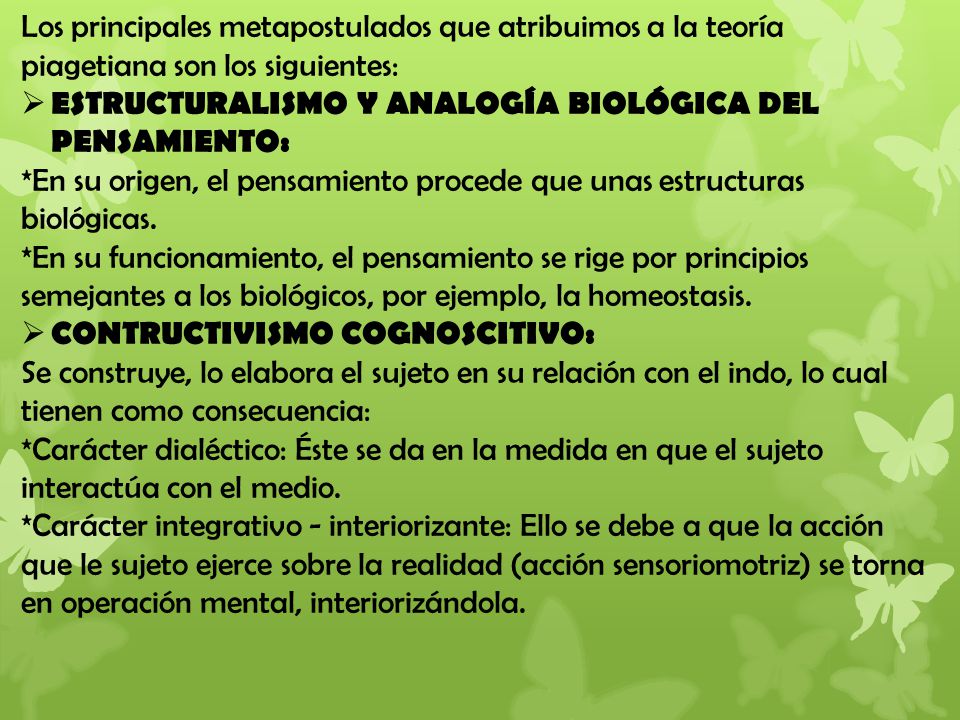 Los principales metapostulados que atribuimos a la teoría piagetiana son los siguientes: