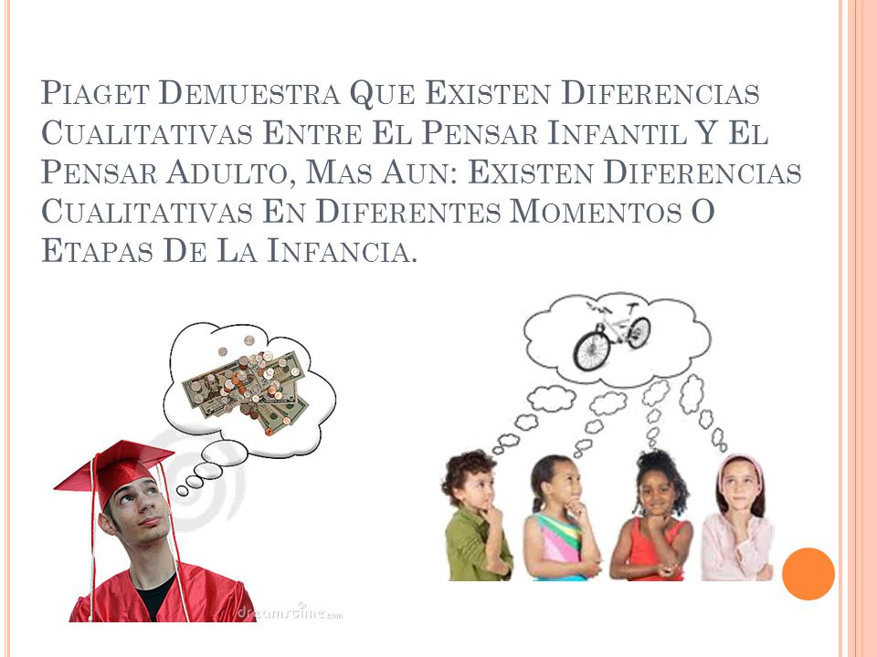 Piaget Demuestra Que Existen Diferencias Cualitativas Entre El Pensar Infantil Y El Pensar Adulto, Mas Aun: Existen Diferencias Cualitativas En Diferentes Momentos O Etapas De La Infancia.
