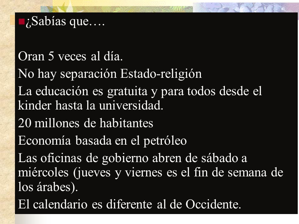 ¿Sabías que…. Oran 5 veces al día. No hay separación Estado-religión. La educación es gratuita y para todos desde el kinder hasta la universidad.
